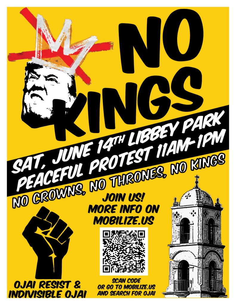 NO KINGS - Sat, June 14th Libbey Park Peaceful Protest 11 AM - 1 PM - No crowns, no thrones, no kings - Join us! More info on mobilize.us - Ojai Resist & Indivisible Ojai