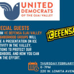 United Democrats of the Ojai Valley Special Guests from VC DEFENSA Ojai Valley Neighborhood Groups will give a presentation on ICE activity in the valley, actions to protect our neighbors, and how you can join the effort. Thursday February 12 6-7 PM 220 W. Lomita Avenue